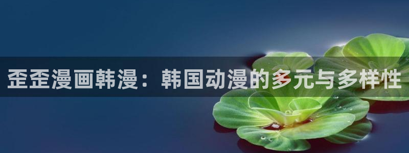 羞羞漫画:：歪歪漫画韩漫：韩国动漫的多元与多样性
