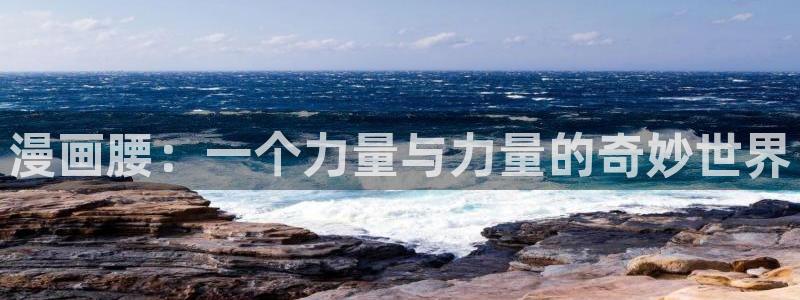 羞羞漫画歪歪漫画网：漫画腰：一个力量与力量的奇妙世界