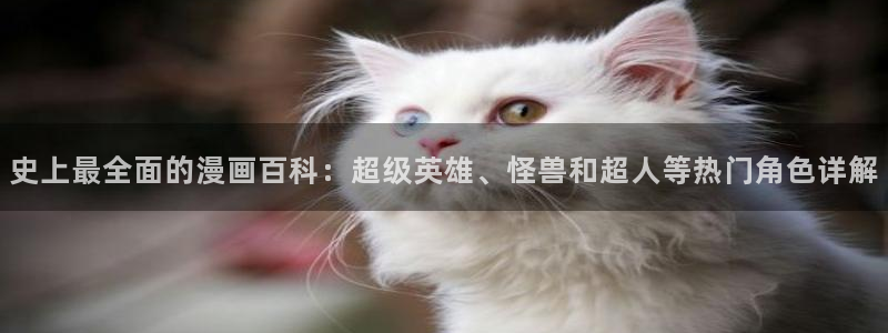 羞羞漫画免费在线下载：史上最全面的漫画百科：超级英雄、怪兽和超人等热门角色详解