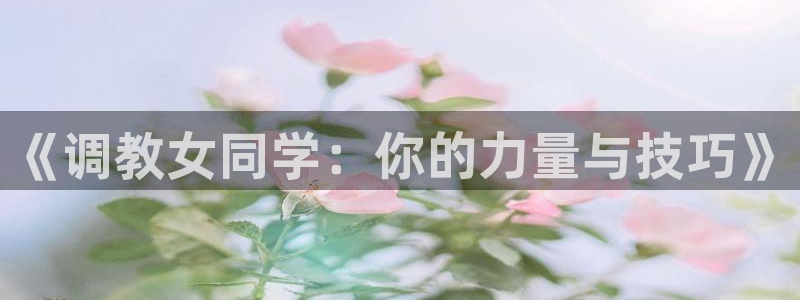 羞羞漫画为成人而生：《调教女同学：你的力量与技巧》