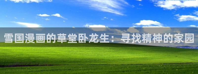 美女被爆羞羞漫画：雪国漫画的草堂卧龙生：寻找精神的家园